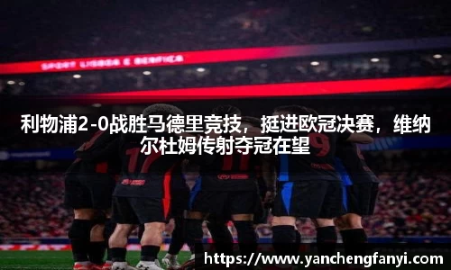 利物浦2-0战胜马德里竞技，挺进欧冠决赛，维纳尔杜姆传射夺冠在望