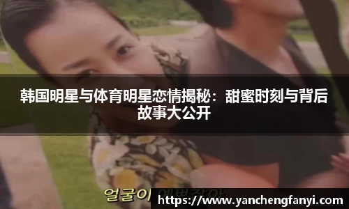 韩国明星与体育明星恋情揭秘：甜蜜时刻与背后故事大公开