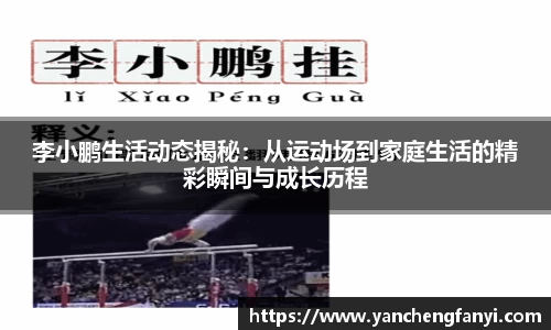 李小鹏生活动态揭秘：从运动场到家庭生活的精彩瞬间与成长历程