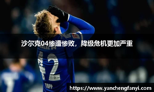 沙尔克04惨遭惨败，降级危机更加严重