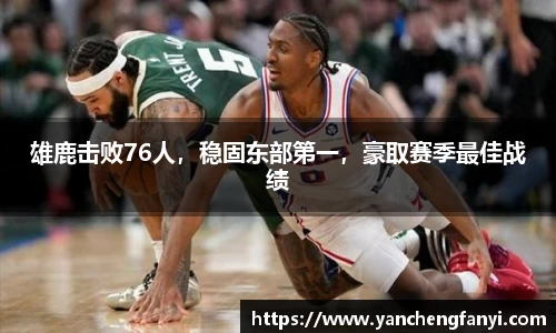 雄鹿击败76人，稳固东部第一，豪取赛季最佳战绩