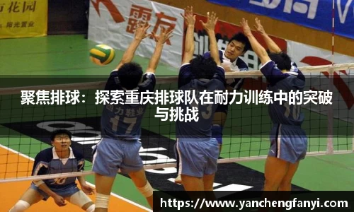 聚焦排球：探索重庆排球队在耐力训练中的突破与挑战