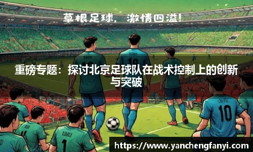 重磅专题：探讨北京足球队在战术控制上的创新与突破