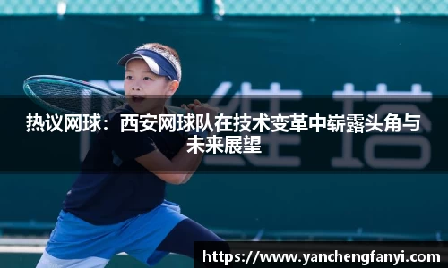 热议网球：西安网球队在技术变革中崭露头角与未来展望