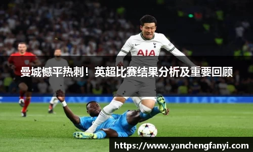 曼城憾平热刺！英超比赛结果分析及重要回顾