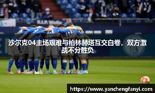 沙尔克04主场艰难与柏林赫塔互交白卷，双方激战不分胜负