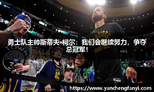 勇士队主帅斯蒂夫·柯尔：我们会继续努力，争夺总冠军！