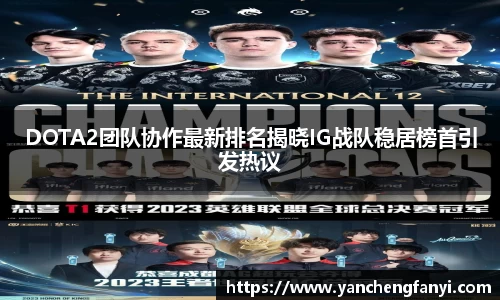 DOTA2团队协作最新排名揭晓IG战队稳居榜首引发热议