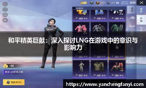 和平精英巨献：深入探讨LNG在游戏中的意识与影响力