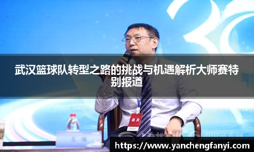 武汉篮球队转型之路的挑战与机遇解析大师赛特别报道