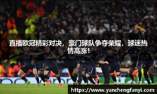 直播欧冠精彩对决，豪门球队争夺荣耀，球迷热情高涨！