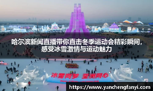 哈尔滨新闻直播带你直击冬季运动会精彩瞬间，感受冰雪激情与运动魅力