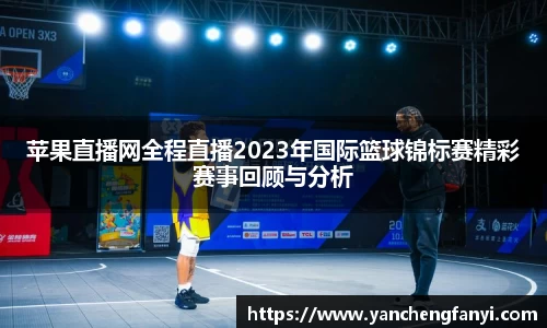 苹果直播网全程直播2023年国际篮球锦标赛精彩赛事回顾与分析