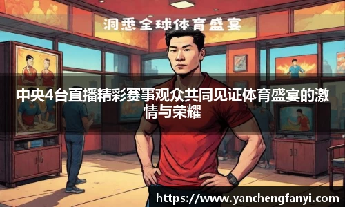 中央4台直播精彩赛事观众共同见证体育盛宴的激情与荣耀
