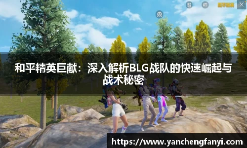 和平精英巨献：深入解析BLG战队的快速崛起与战术秘密