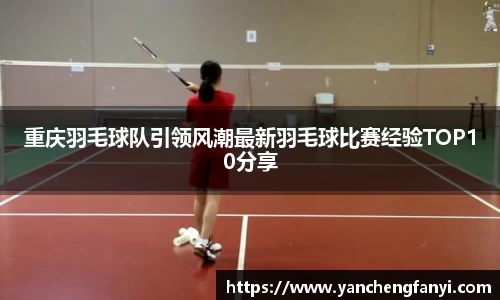 重庆羽毛球队引领风潮最新羽毛球比赛经验TOP10分享
