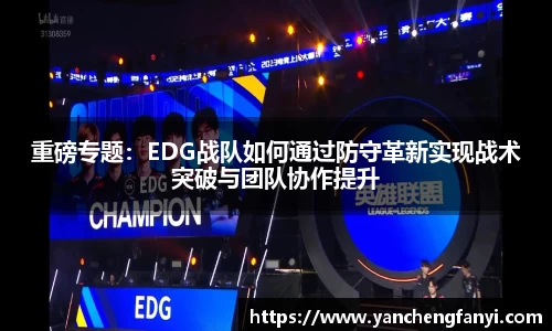 重磅专题：EDG战队如何通过防守革新实现战术突破与团队协作提升