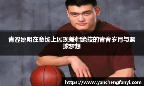 青涩姚明在赛场上展现盖帽绝技的青春岁月与篮球梦想