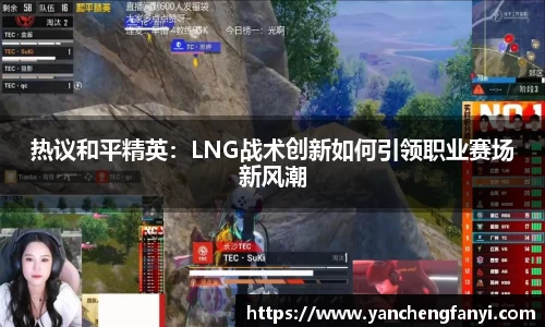 热议和平精英：LNG战术创新如何引领职业赛场新风潮