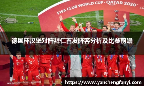 德国杯汉堡对阵拜仁首发阵容分析及比赛前瞻