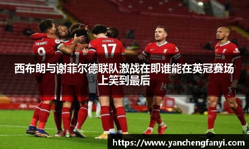 西布朗与谢菲尔德联队激战在即谁能在英冠赛场上笑到最后