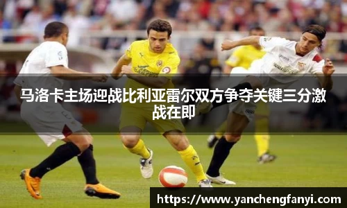马洛卡主场迎战比利亚雷尔双方争夺关键三分激战在即