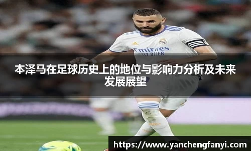 本泽马在足球历史上的地位与影响力分析及未来发展展望