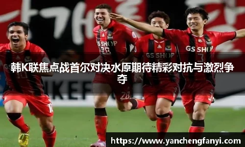 韩K联焦点战首尔对决水原期待精彩对抗与激烈争夺