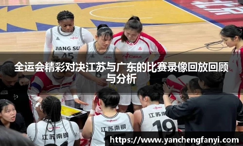 全运会精彩对决江苏与广东的比赛录像回放回顾与分析