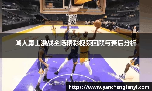 湖人勇士激战全场精彩视频回顾与赛后分析