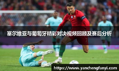 塞尔维亚与葡萄牙精彩对决视频回顾及赛后分析