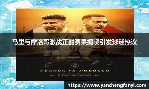 马里与摩洛哥激战正酣赛果揭晓引发球迷热议