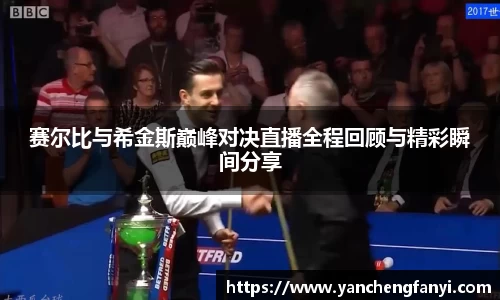 赛尔比与希金斯巅峰对决直播全程回顾与精彩瞬间分享