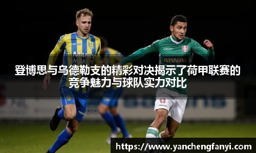 登博思与乌德勒支的精彩对决揭示了荷甲联赛的竞争魅力与球队实力对比