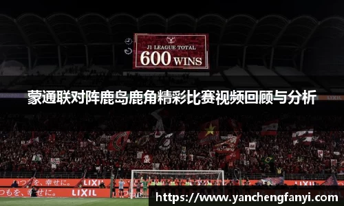 蒙通联对阵鹿岛鹿角精彩比赛视频回顾与分析