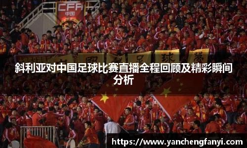 斜利亚对中国足球比赛直播全程回顾及精彩瞬间分析