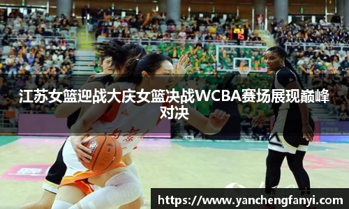 江苏女篮迎战大庆女篮决战WCBA赛场展现巅峰对决