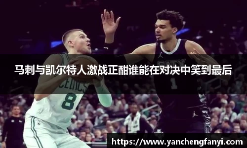 马刺与凯尔特人激战正酣谁能在对决中笑到最后