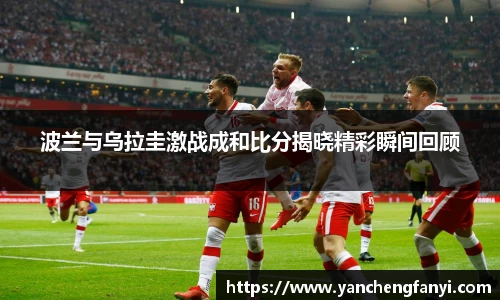 波兰与乌拉圭激战成和比分揭晓精彩瞬间回顾