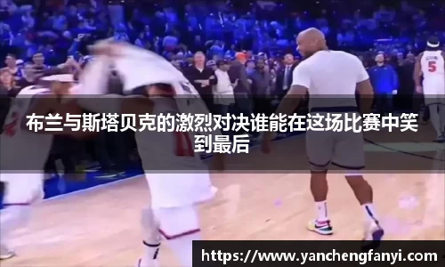 布兰与斯塔贝克的激烈对决谁能在这场比赛中笑到最后