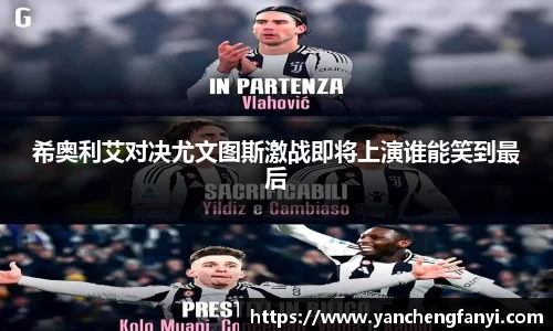 希奥利艾对决尤文图斯激战即将上演谁能笑到最后