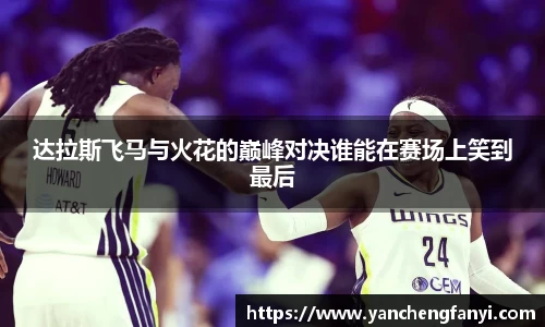 达拉斯飞马与火花的巅峰对决谁能在赛场上笑到最后