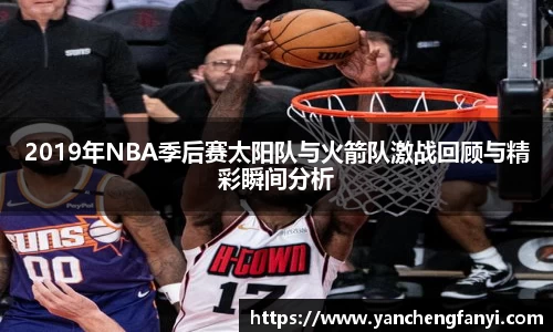 2019年NBA季后赛太阳队与火箭队激战回顾与精彩瞬间分析