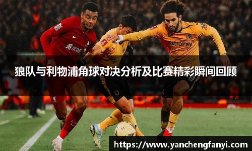 狼队与利物浦角球对决分析及比赛精彩瞬间回顾