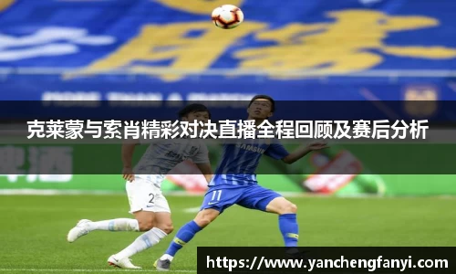 克莱蒙与索肖精彩对决直播全程回顾及赛后分析