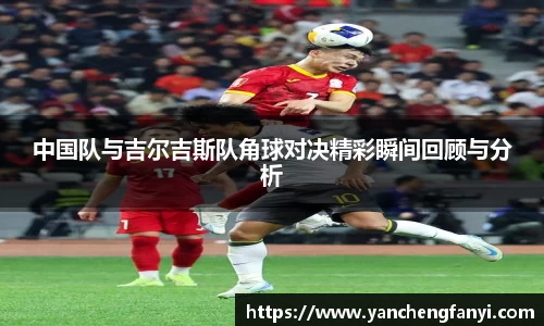 中国队与吉尔吉斯队角球对决精彩瞬间回顾与分析