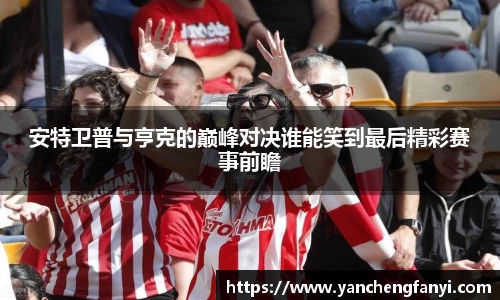 安特卫普与亨克的巅峰对决谁能笑到最后精彩赛事前瞻