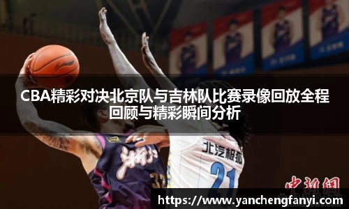 CBA精彩对决北京队与吉林队比赛录像回放全程回顾与精彩瞬间分析