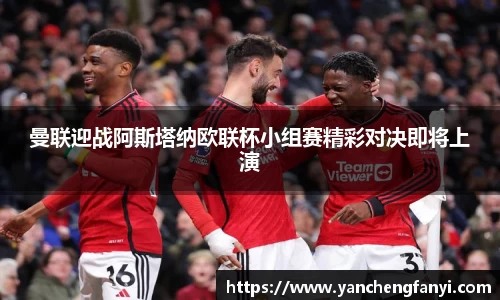曼联迎战阿斯塔纳欧联杯小组赛精彩对决即将上演