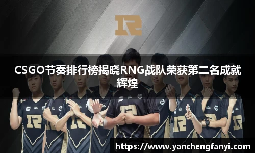 CSGO节奏排行榜揭晓RNG战队荣获第二名成就辉煌